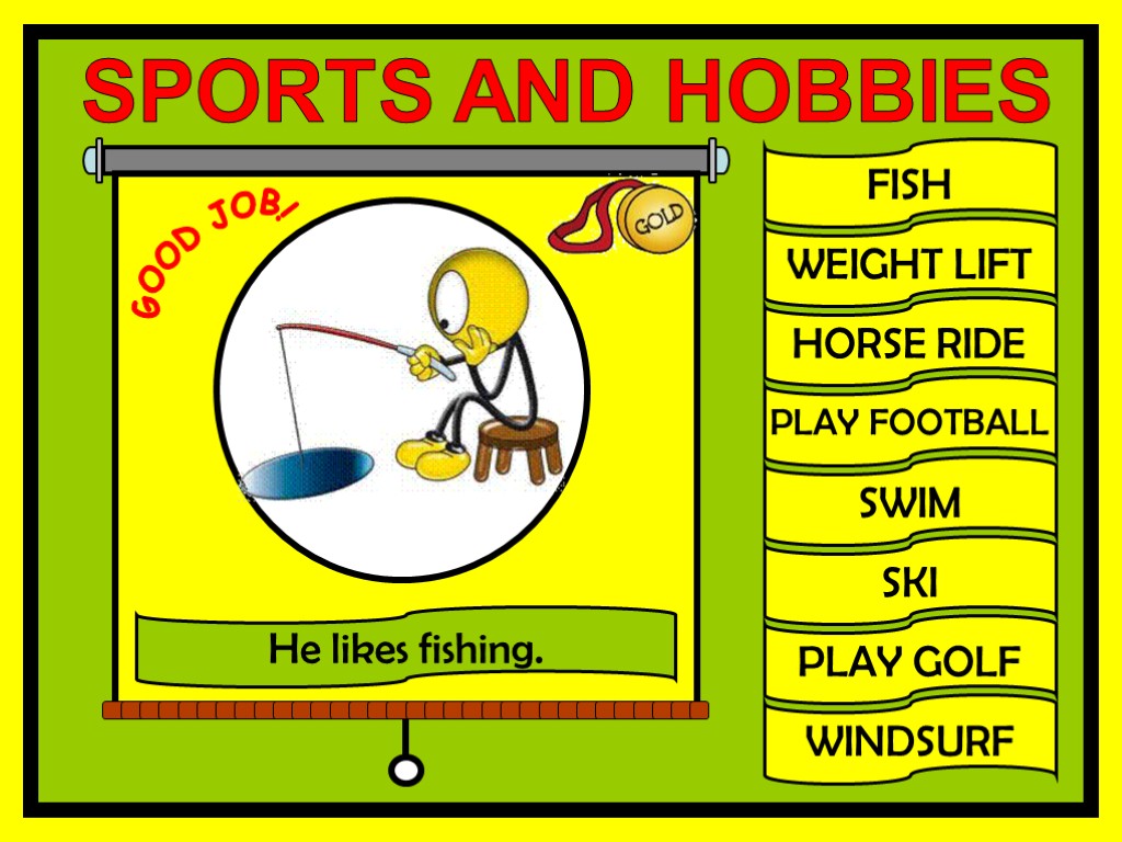 FISH WEIGHT LIFT HORSE RIDE PLAY FOOTBALL SWIM SKI PLAY GOLF WINDSURF GOOD JOB!